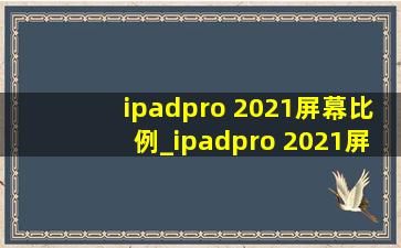 ipadpro 2021屏幕比例_ipadpro 2021屏幕比例是多少